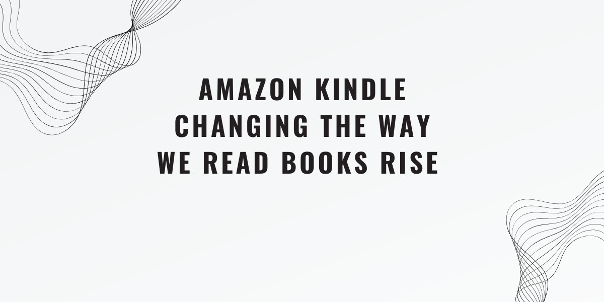 How Amazon Kindle is Changing the Way We Read Books